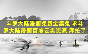斗罗大陆漫画免费全集兔 求斗罗大陆漫画百度云盘资源 拜托了